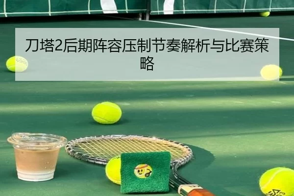 刀塔2后期阵容压制节奏解析与比赛策略