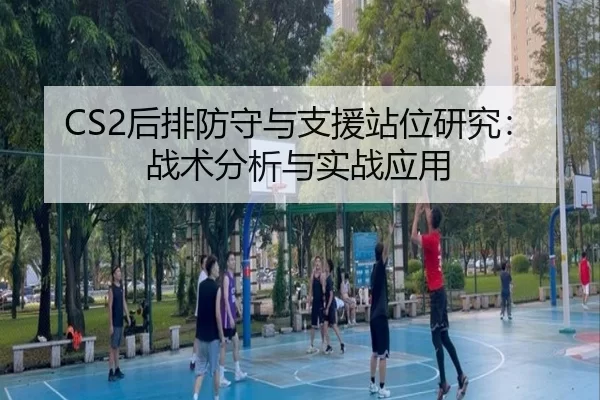 CS2后排防守与支援站位研究：战术分析与实战应用
