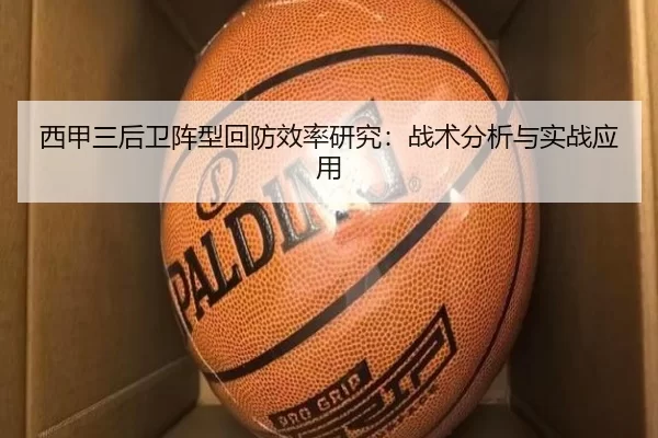西甲三后卫阵型回防效率研究：战术分析与实战应用