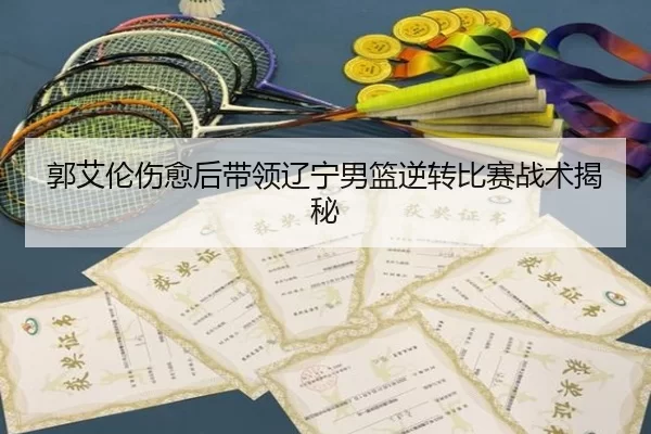 郭艾伦伤愈后带领辽宁男篮逆转比赛战术揭秘